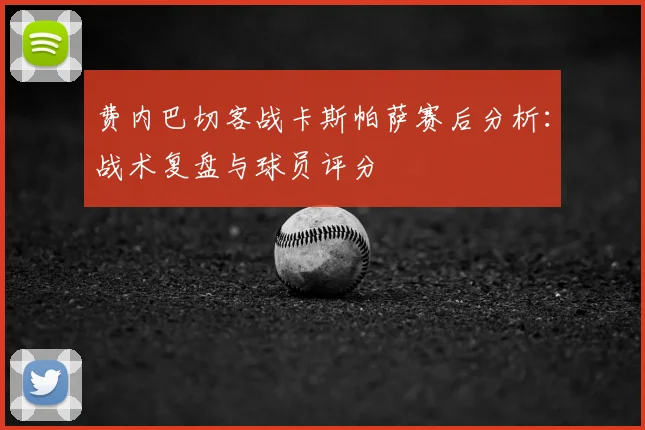 费内巴切客战卡斯帕萨赛后分析：战术复盘与球员评分