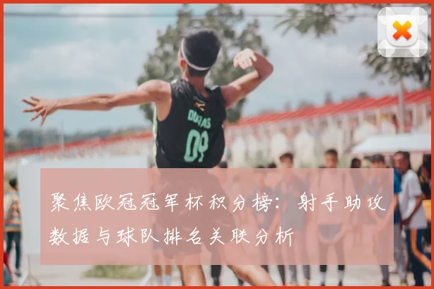 聚焦欧冠冠军杯积分榜：射手助攻数据与球队排名关联分析