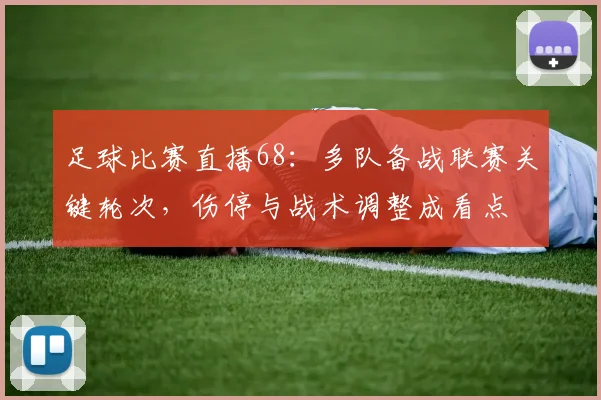 足球比赛直播68：多队备战联赛关键轮次，伤停与战术调整成看点