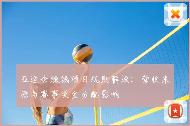 亚运会赚钱项目规则解读：营收来源与赛事奖金分配影响
