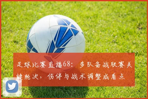 足球比赛直播68：多队备战联赛关键轮次，伤停与战术调整成看点